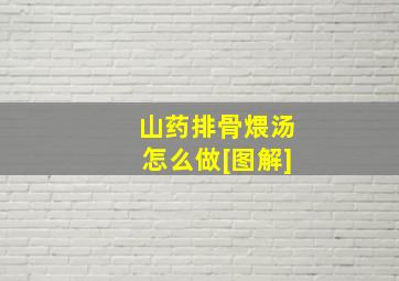 山药排骨煨汤怎么做[图解]